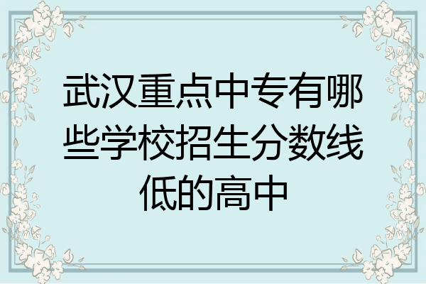 武汉重点中专有哪些学校招生分数线低的高中
