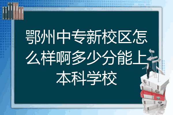 鄂州中专新校区怎么样啊多少分能上本科学校