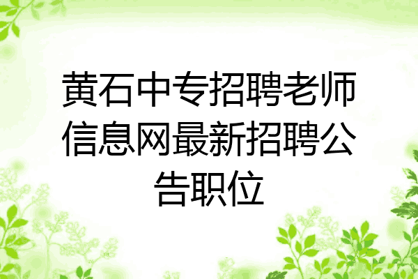 黄石中专招聘老师信息网最新招聘公告职位