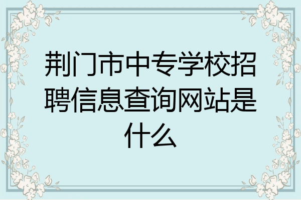 荆门市中专学校招聘信息查询网站是什么