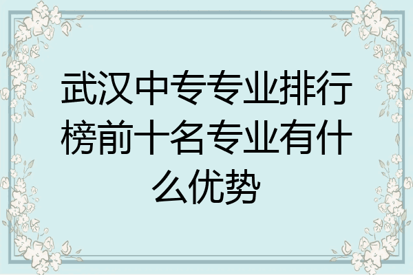 武汉中专专业排行榜前十名专业有什么优势