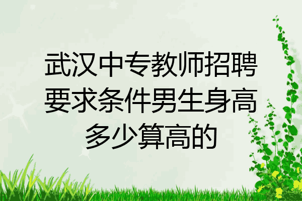 武汉中专教师招聘要求条件男生身高多少算高的