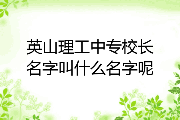 英山理工中专校长名字叫什么名字呢