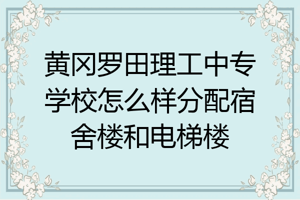 黄冈罗田理工中专学校怎么样分配宿舍楼和电梯楼