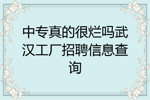 中专真的很烂吗武汉工厂招聘信息查询