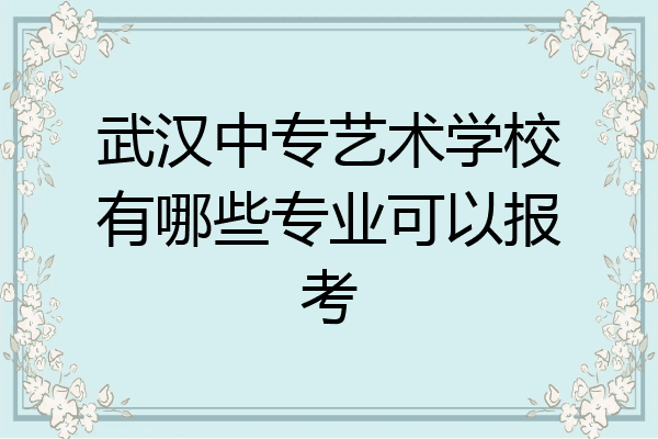 武汉中专艺术学校有哪些专业可以报考