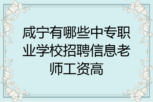 咸宁有哪些中专职业学校招聘信息老师工资高