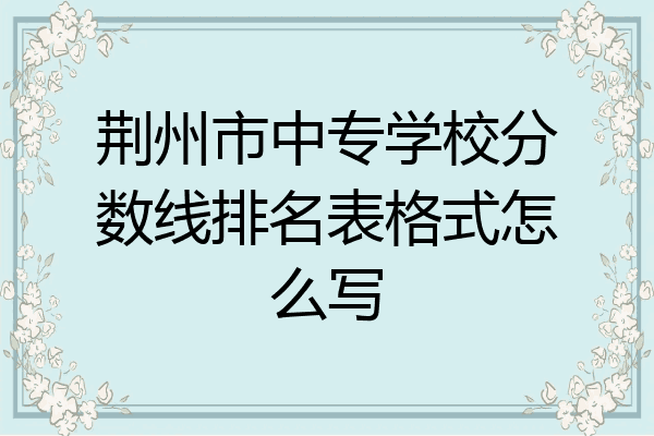 荆州市中专学校分数线排名表格式怎么写