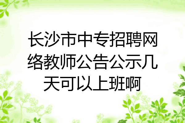 长沙市中专招聘网络教师公告公示几天可以上班啊