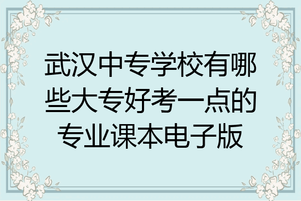 武汉中专学校有哪些大专好考一点的专业课本电子版