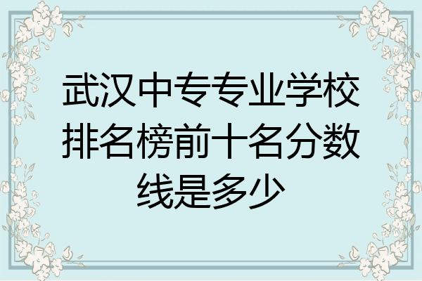 武汉中专专业学校排名榜前十名分数线是多少