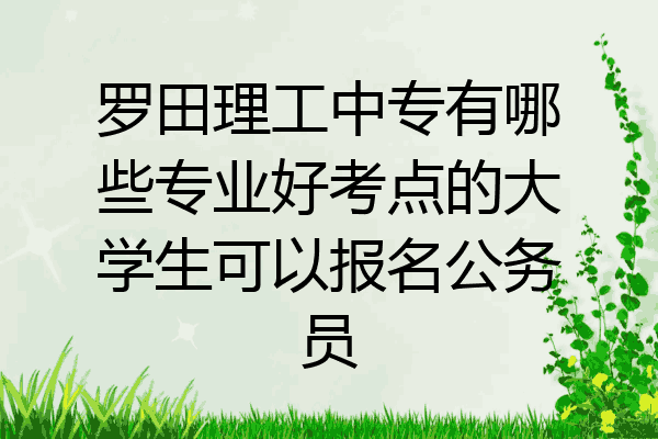 罗田理工中专有哪些专业好考点的大学生可以报名公务员