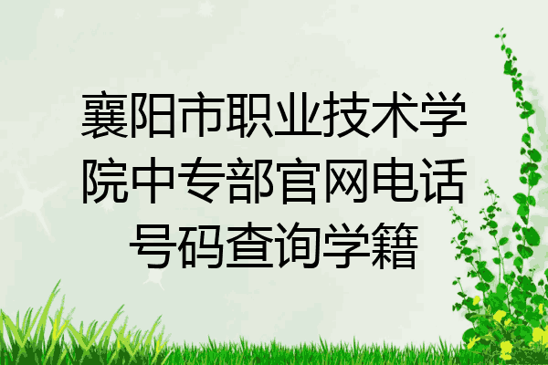 襄阳市职业技术学院中专部官网电话号码查询学籍