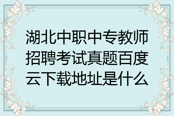 湖北中职中专教师招聘考试真题百度云下载地址是什么
