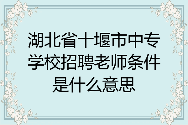 湖北省十堰市中专学校招聘老师条件是什么意思