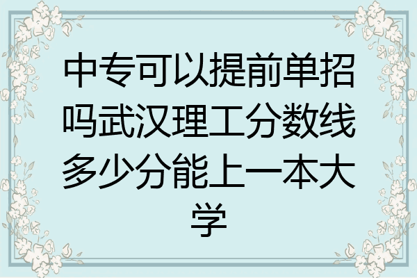 中专可以提前单招吗武汉理工分数线多少分能上一本大学