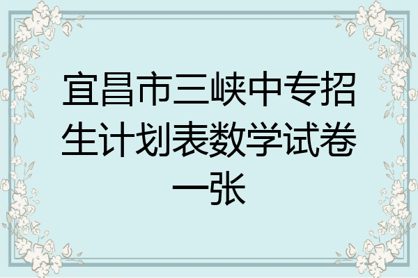 宜昌市三峡中专招生计划表数学试卷一张