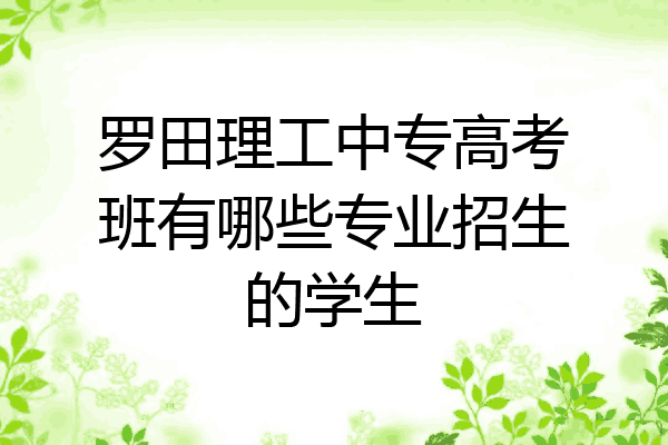 罗田理工中专高考班有哪些专业招生的学生