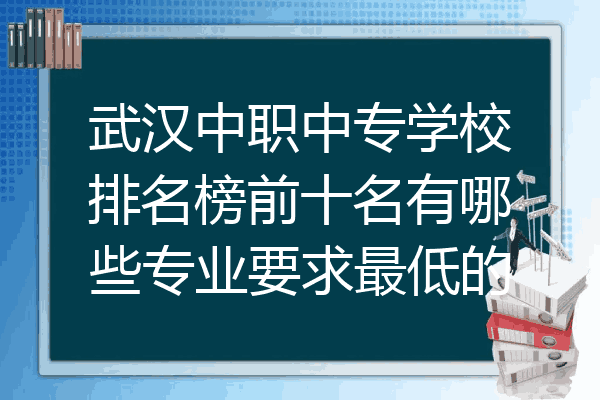 武汉中职中专学校排名榜前十名有哪些专业要求最低的