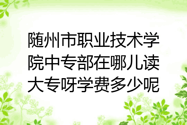 随州市职业技术学院中专部在哪儿读大专呀学费多少呢
