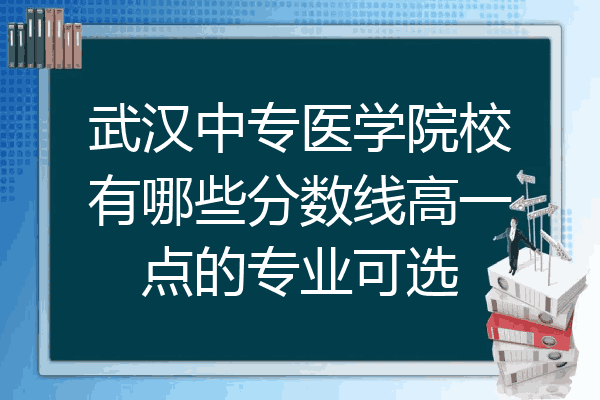 武汉中专医学院校有哪些分数线高一点的专业可选