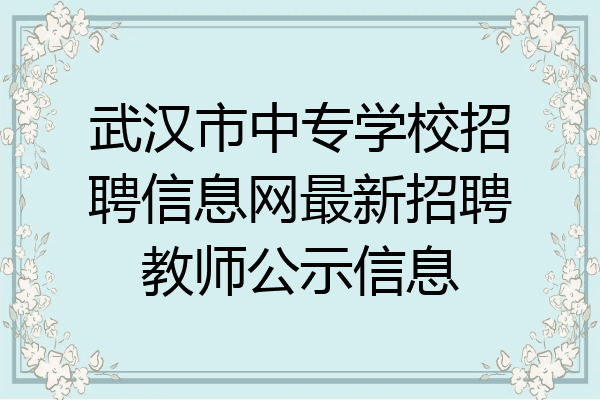 武汉市中专学校招聘信息网最新招聘教师公示信息