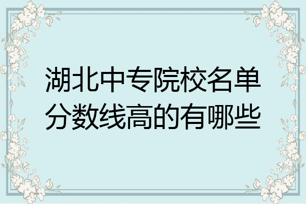 湖北中专院校名单分数线高的有哪些