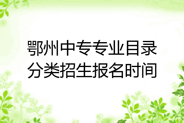 鄂州中专专业目录分类招生报名时间