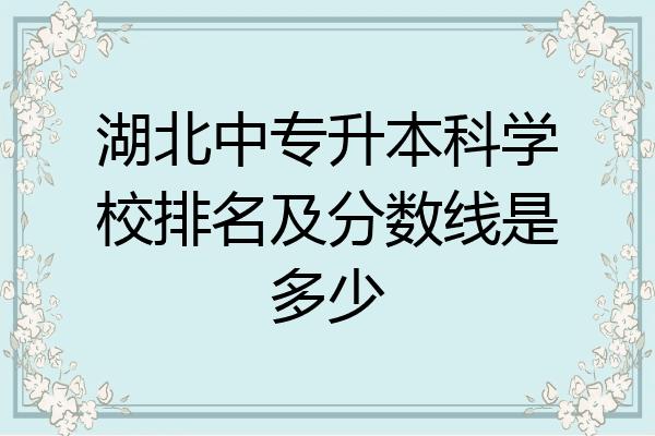 湖北中专升本科学校排名及分数线是多少