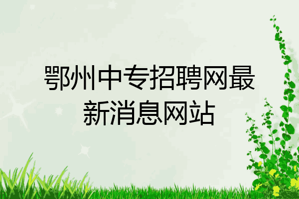 鄂州中专招聘网最新消息网站