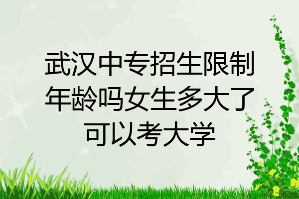 武汉中专招生限制年龄吗女生多大了可以考大学