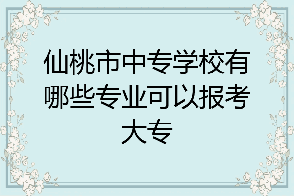 仙桃市中专学校有哪些专业可以报考大专