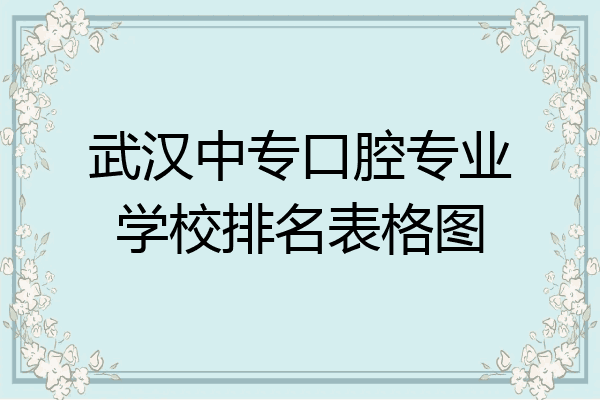 武汉中专口腔专业学校排名表格图