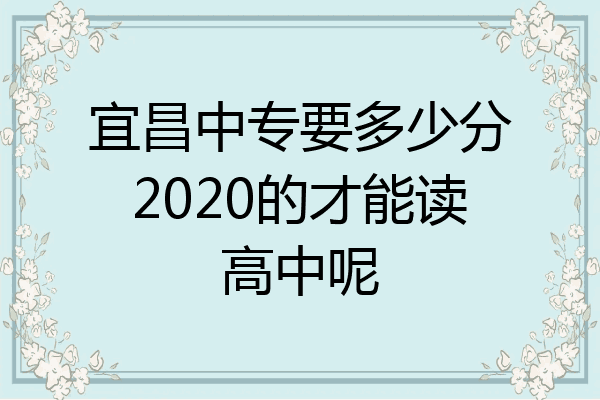 宜昌中专要多少分2020的才能读高中呢