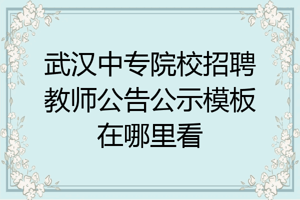 武汉中专院校招聘教师公告公示模板在哪里看