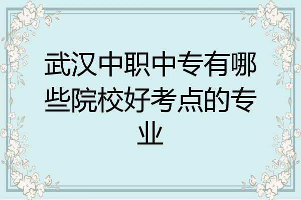 武汉中职中专有哪些院校好考点的专业