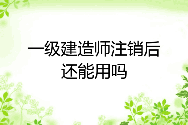 一级建造师注销后还能用吗