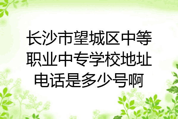 长沙市望城区中等职业中专学校地址电话是多少号啊
