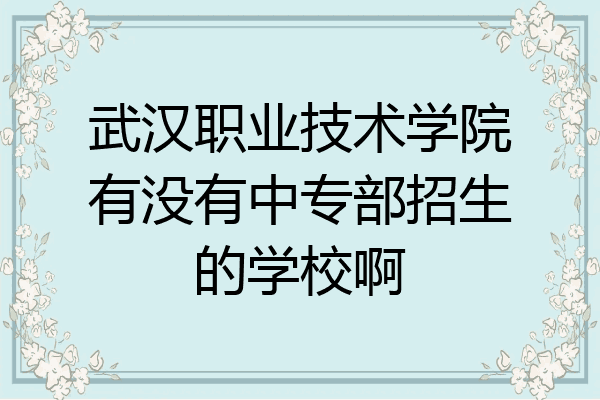 武汉职业技术学院有没有中专部招生的学校啊