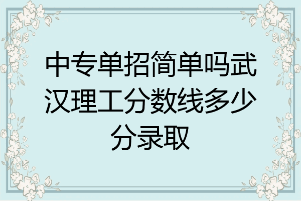 中专单招简单吗武汉理工分数线多少分录取