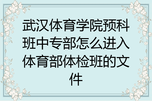 武汉体育学院预科班中专部怎么进入体育部体检班的文件