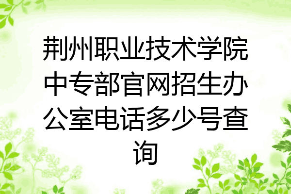 荆州职业技术学院中专部官网招生办公室电话多少号查询