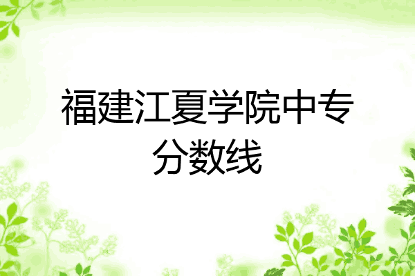 福建江夏学院中专分数线