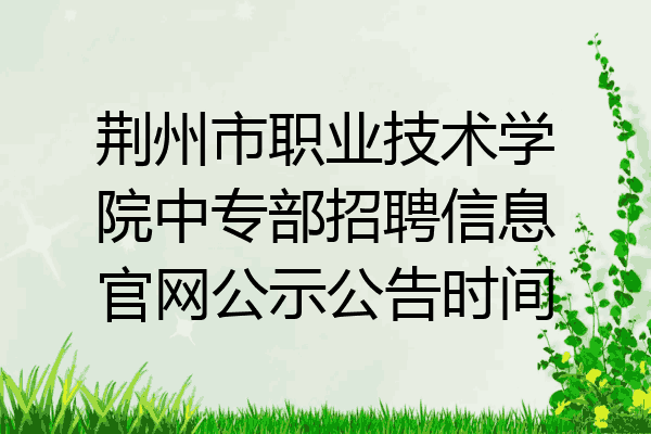 荆州市职业技术学院中专部招聘信息官网公示公告时间