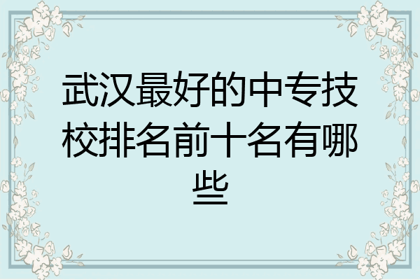武汉最好的中专技校排名前十名有哪些