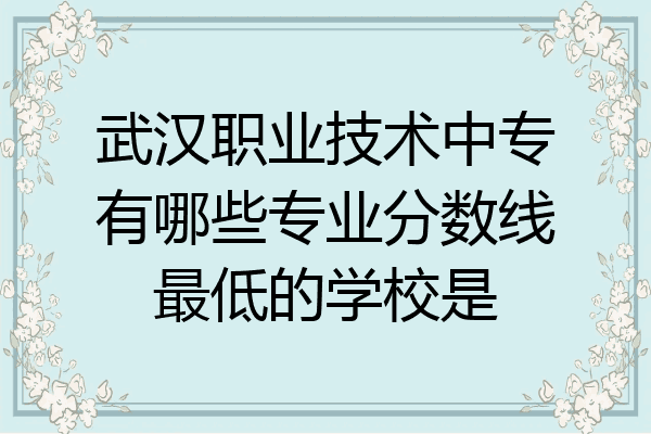 武汉职业技术中专有哪些专业分数线最低的学校是