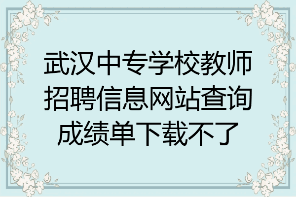 武汉中专学校教师招聘信息网站查询成绩单下载不了