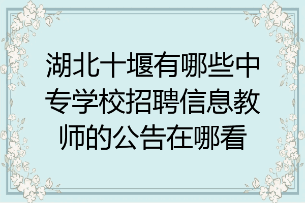 湖北十堰有哪些中专学校招聘信息教师的公告在哪看