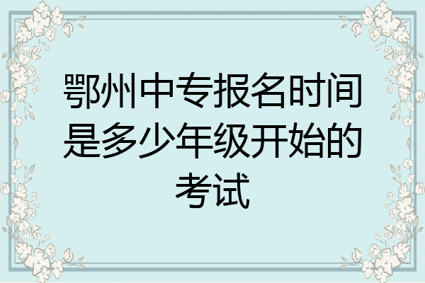 鄂州中专报名时间是多少年级开始的考试