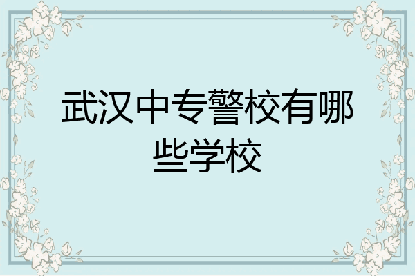 武汉中专警校有哪些学校